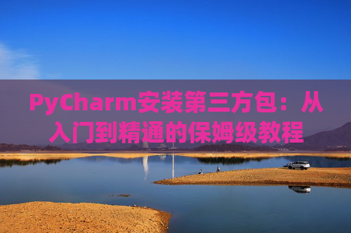 PyCharm安装第三方包：从入门到精通的保姆级教程